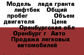  › Модель ­ лада гранта лифтбек › Общий пробег ­ 40 000 › Объем двигателя ­ 16 › Цена ­ 345 000 - Оренбургская обл., Оренбург г. Авто » Продажа легковых автомобилей   